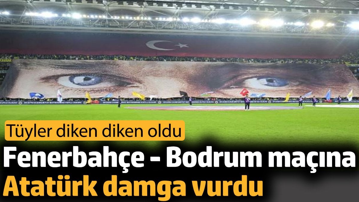 Fenerbahçe – Bodrum maçına Atatürk damga vurdu. Tüyler diken diken oldu